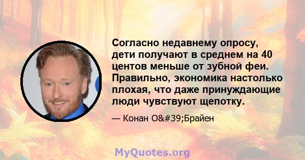 Согласно недавнему опросу, дети получают в среднем на 40 центов меньше от зубной феи. Правильно, экономика настолько плохая, что даже принуждающие люди чувствуют щепотку.