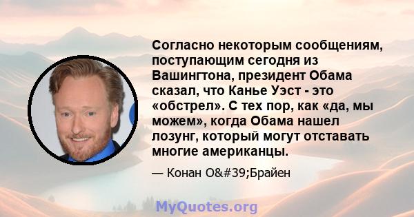 Согласно некоторым сообщениям, поступающим сегодня из Вашингтона, президент Обама сказал, что Канье Уэст - это «обстрел». С тех пор, как «да, мы можем», когда Обама нашел лозунг, который могут отставать многие