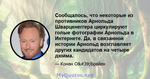 Сообщалось, что некоторые из противников Арнольда Шварценеггера циркулируют голые фотографии Арнольда в Интернете. Да, в связанной истории Арнольд возглавляет других кандидатов на четыре дюйма.