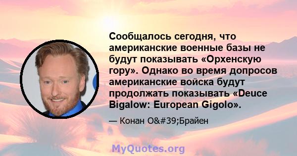 Сообщалось сегодня, что американские военные базы не будут показывать «Орхенскую гору». Однако во время допросов американские войска будут продолжать показывать «Deuce Bigalow: European Gigolo».