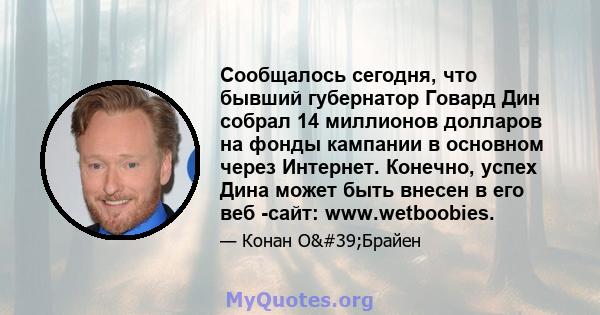 Сообщалось сегодня, что бывший губернатор Говард Дин собрал 14 миллионов долларов на фонды кампании в основном через Интернет. Конечно, успех Дина может быть внесен в его веб -сайт: www.wetboobies.