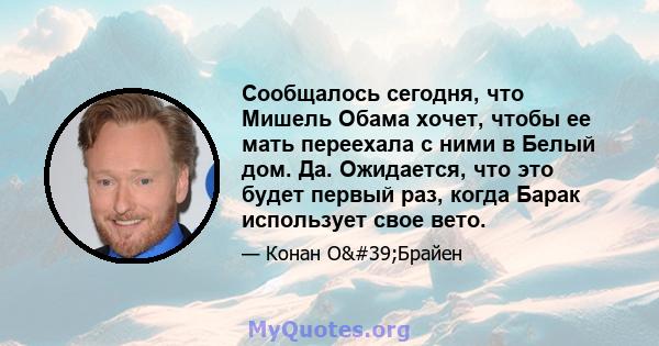 Сообщалось сегодня, что Мишель Обама хочет, чтобы ее мать переехала с ними в Белый дом. Да. Ожидается, что это будет первый раз, когда Барак использует свое вето.