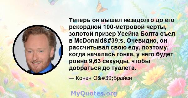 Теперь он вышел незадолго до его рекордной 100-метровой черты, золотой призер Усейна Болта съел в McDonald's. Очевидно, он рассчитывал свою еду, поэтому, когда началась гонка, у него будет ровно 9,63 секунды, чтобы