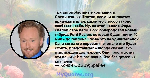 Три автомобильные компании в Соединенных Штатах, все они пытаются придумать план, какой -то способ заново изобрести себя. Ну, на этой неделе Форд сделал свое дело. Ford обнародовал новый гибрид, Ford Fusion, который