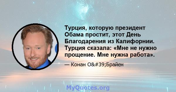 Турция, которую президент Обама простит, этот День Благодарения из Калифорнии. Турция сказала: «Мне не нужно прощение. Мне нужна работа».