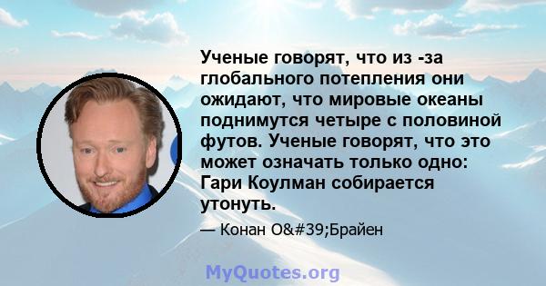 Ученые говорят, что из -за глобального потепления они ожидают, что мировые океаны поднимутся четыре с половиной футов. Ученые говорят, что это может означать только одно: Гари Коулман собирается утонуть.