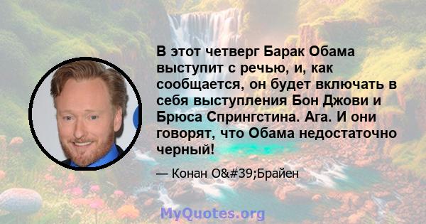 В этот четверг Барак Обама выступит с речью, и, как сообщается, он будет включать в себя выступления Бон Джови и Брюса Спрингстина. Ага. И они говорят, что Обама недостаточно черный!