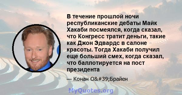 В течение прошлой ночи республиканские дебаты Майк Хакаби посмеялся, когда сказал, что Конгресс тратит деньги, такие как Джон Эдвардс в салоне красоты. Тогда Хакаби получил еще больший смех, когда сказал, что