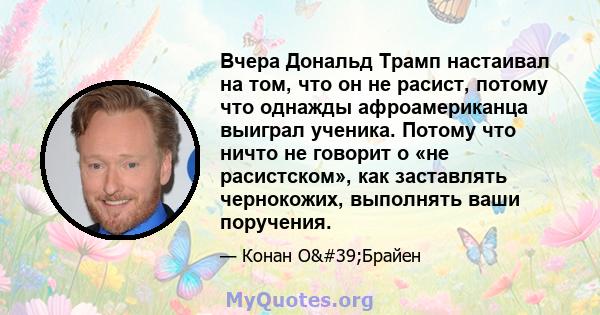 Вчера Дональд Трамп настаивал на том, что он не расист, потому что однажды афроамериканца выиграл ученика. Потому что ничто не говорит о «не расистском», как заставлять чернокожих, выполнять ваши поручения.