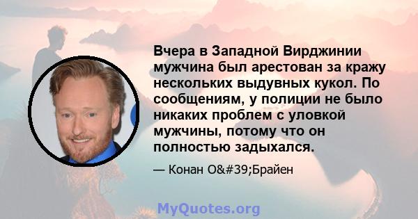 Вчера в Западной Вирджинии мужчина был арестован за кражу нескольких выдувных кукол. По сообщениям, у полиции не было никаких проблем с уловкой мужчины, потому что он полностью задыхался.