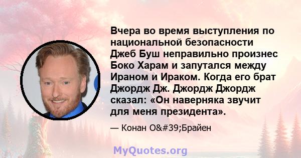 Вчера во время выступления по национальной безопасности Джеб Буш неправильно произнес Боко Харам и запутался между Ираном и Ираком. Когда его брат Джордж Дж. Джордж Джордж сказал: «Он наверняка звучит для меня