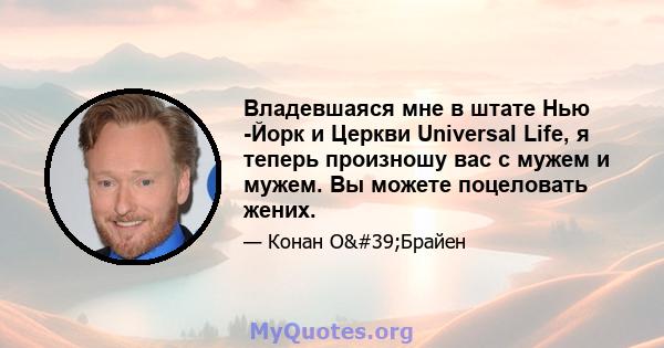 Владевшаяся мне в штате Нью -Йорк и Церкви Universal Life, я теперь произношу вас с мужем и мужем. Вы можете поцеловать жених.