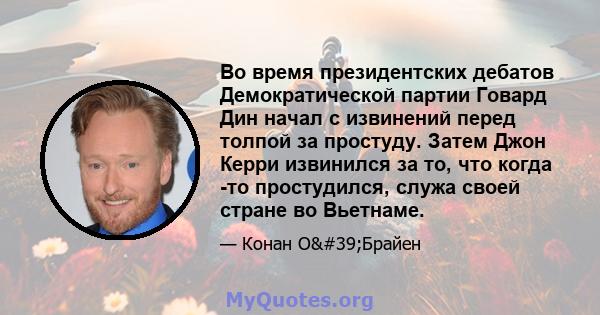 Во время президентских дебатов Демократической партии Говард Дин начал с извинений перед толпой за простуду. Затем Джон Керри извинился за то, что когда -то простудился, служа своей стране во Вьетнаме.