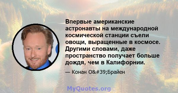 Впервые американские астронавты на международной космической станции съели овощи, выращенные в космосе. Другими словами, даже пространство получает больше дождя, чем в Калифорнии.