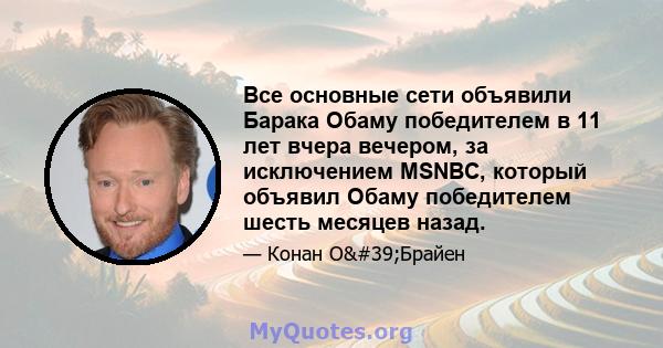 Все основные сети объявили Барака Обаму победителем в 11 лет вчера вечером, за исключением MSNBC, который объявил Обаму победителем шесть месяцев назад.