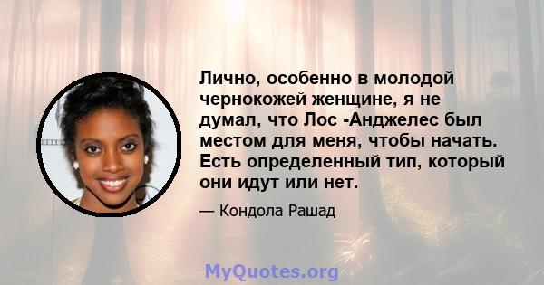 Лично, особенно в молодой чернокожей женщине, я не думал, что Лос -Анджелес был местом для меня, чтобы начать. Есть определенный тип, который они идут или нет.