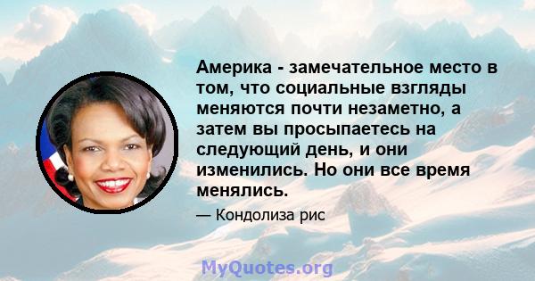 Америка - замечательное место в том, что социальные взгляды меняются почти незаметно, а затем вы просыпаетесь на следующий день, и они изменились. Но они все время менялись.