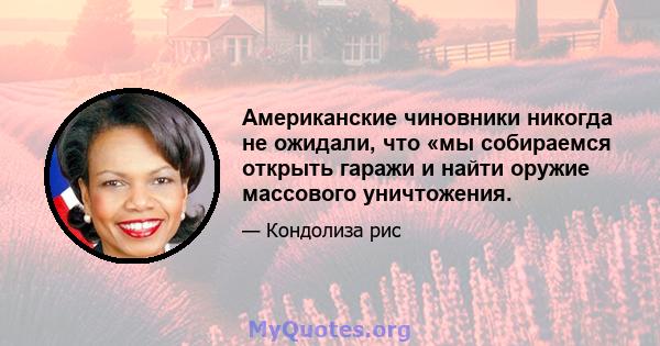 Американские чиновники никогда не ожидали, что «мы собираемся открыть гаражи и найти оружие массового уничтожения.