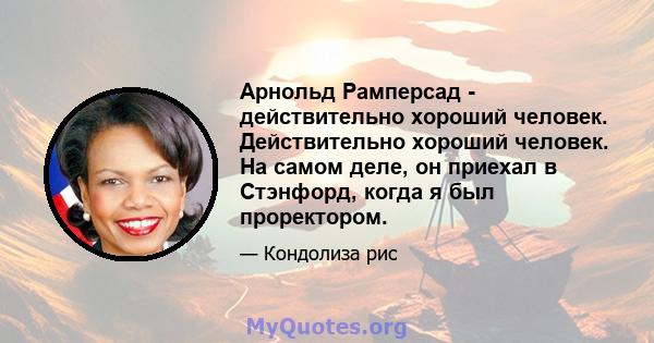 Арнольд Рамперсад - действительно хороший человек. Действительно хороший человек. На самом деле, он приехал в Стэнфорд, когда я был проректором.