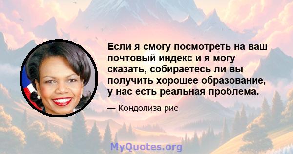 Если я смогу посмотреть на ваш почтовый индекс и я могу сказать, собираетесь ли вы получить хорошее образование, у нас есть реальная проблема.