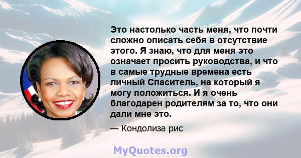 Это настолько часть меня, что почти сложно описать себя в отсутствие этого. Я знаю, что для меня это означает просить руководства, и что в самые трудные времена есть личный Спаситель, на который я могу положиться. И я