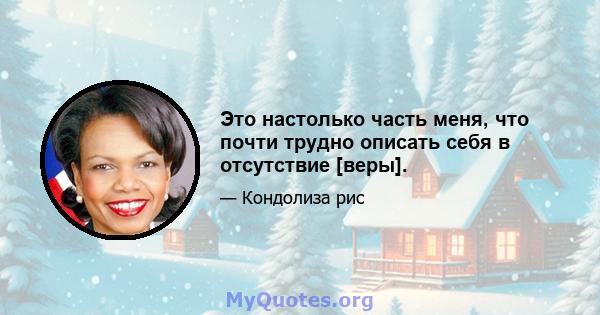 Это настолько часть меня, что почти трудно описать себя в отсутствие [веры].