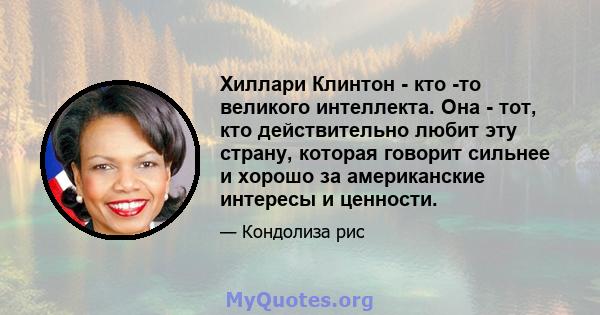 Хиллари Клинтон - кто -то великого интеллекта. Она - тот, кто действительно любит эту страну, которая говорит сильнее и хорошо за американские интересы и ценности.