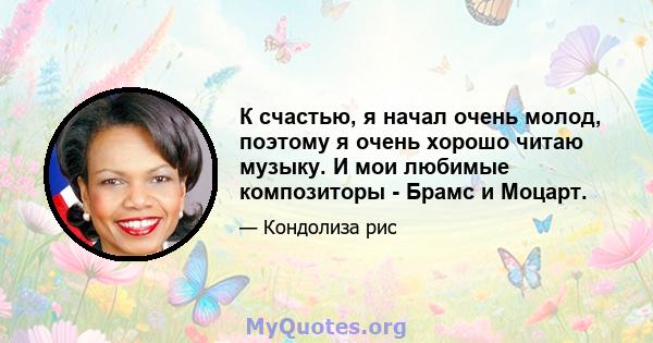 К счастью, я начал очень молод, поэтому я очень хорошо читаю музыку. И мои любимые композиторы - Брамс и Моцарт.