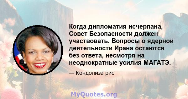 Когда дипломатия исчерпана, Совет Безопасности должен участвовать. Вопросы о ядерной деятельности Ирана остаются без ответа, несмотря на неоднократные усилия МАГАТЭ.