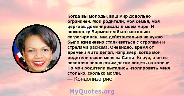 Когда вы молоды, ваш мир довольно ограничен. Мои родители, моя семья, моя церковь доминировала в моем мире. И поскольку Бирмингем был настолько сегрегирован, мне действительно не нужно было ежедневно сталкиваться с