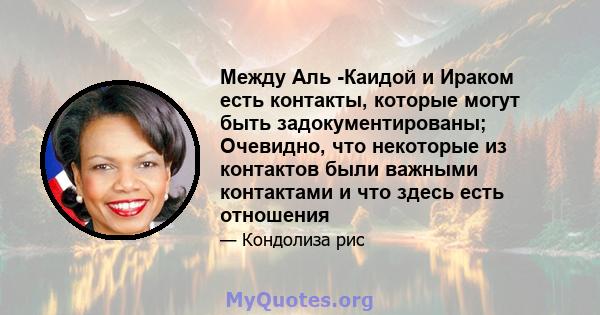 Между Аль -Каидой и Ираком есть контакты, которые могут быть задокументированы; Очевидно, что некоторые из контактов были важными контактами и что здесь есть отношения