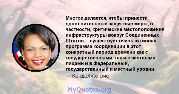 Многое делается, чтобы принести дополнительные защитные меры, в частности, критические местоположения инфраструктуры вокруг Соединенных Штатов ... существует очень активная ... программа координации в этот конкретный