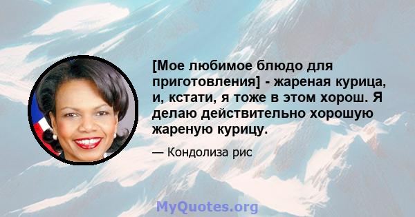 [Мое любимое блюдо для приготовления] - жареная курица, и, кстати, я тоже в этом хорош. Я делаю действительно хорошую жареную курицу.