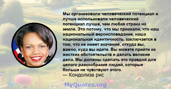 Мы организовали человеческий потенциал и лучше использовали человеческий потенциал лучше, чем любая страна на земле. Это потому, что мы признали, что наш национальный вероисповедание, наша национальная идентичность,