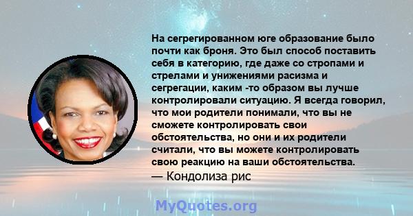 На сегрегированном юге образование было почти как броня. Это был способ поставить себя в категорию, где даже со стропами и стрелами и унижениями расизма и сегрегации, каким -то образом вы лучше контролировали ситуацию.