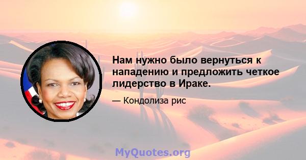 Нам нужно было вернуться к нападению и предложить четкое лидерство в Ираке.