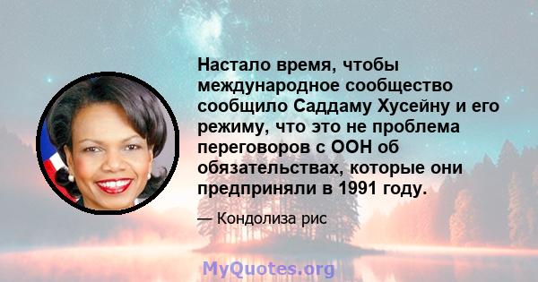 Настало время, чтобы международное сообщество сообщило Саддаму Хусейну и его режиму, что это не проблема переговоров с ООН об обязательствах, которые они предприняли в 1991 году.