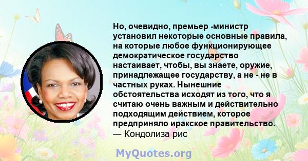 Но, очевидно, премьер -министр установил некоторые основные правила, на которые любое функционирующее демократическое государство настаивает, чтобы, вы знаете, оружие, принадлежащее государству, а не - не в частных