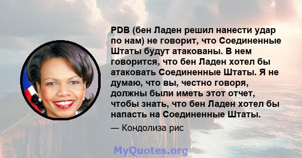 PDB (бен Ладен решил нанести удар по нам) не говорит, что Соединенные Штаты будут атакованы. В нем говорится, что бен Ладен хотел бы атаковать Соединенные Штаты. Я не думаю, что вы, честно говоря, должны были иметь этот 