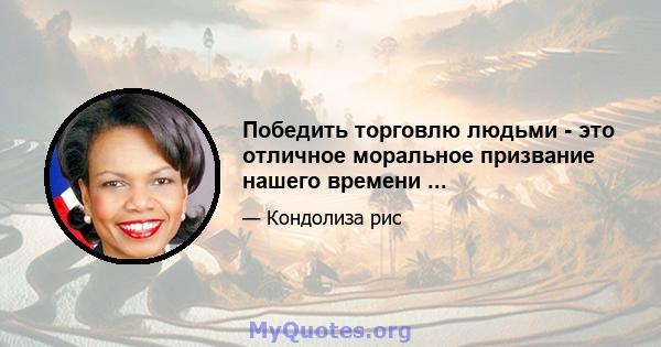 Победить торговлю людьми - это отличное моральное призвание нашего времени ...