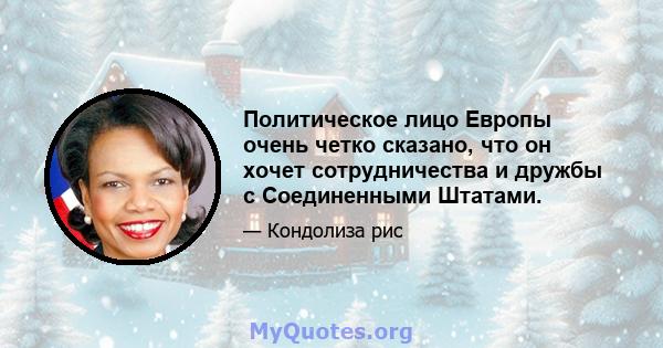 Политическое лицо Европы очень четко сказано, что он хочет сотрудничества и дружбы с Соединенными Штатами.