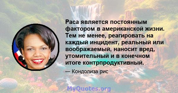 Раса является постоянным фактором в американской жизни. Тем не менее, реагировать на каждый инцидент, реальный или воображаемый, наносит вред, утомительный и в конечном итоге контрпродуктивный.