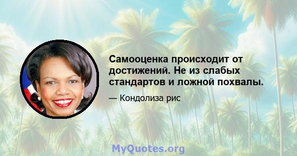 Самооценка происходит от достижений. Не из слабых стандартов и ложной похвалы.