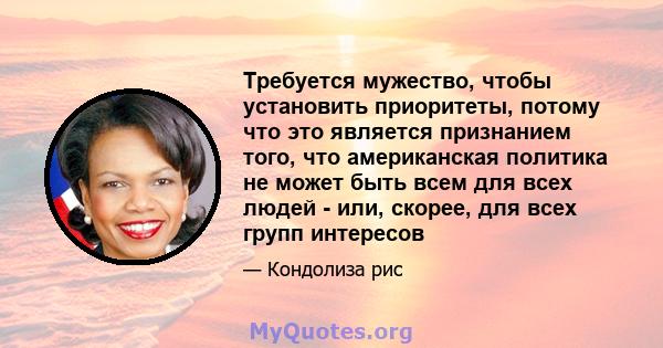 Требуется мужество, чтобы установить приоритеты, потому что это является признанием того, что американская политика не может быть всем для всех людей - или, скорее, для всех групп интересов