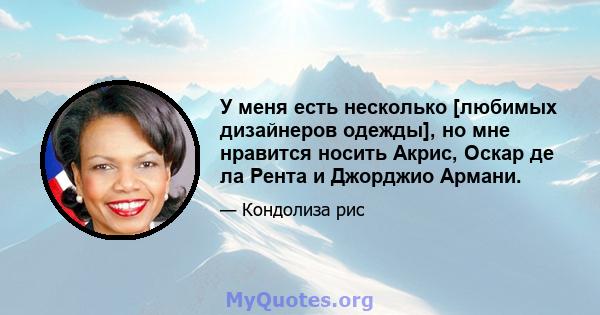 У меня есть несколько [любимых дизайнеров одежды], но мне нравится носить Акрис, Оскар де ла Рента и Джорджио Армани.