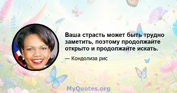 Ваша страсть может быть трудно заметить, поэтому продолжайте открыто и продолжайте искать.