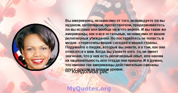 Вы американец, независимо от того, исповедуете ли вы иудаизм, католицизм, протестантизм, придерживаетесь ли вы ислама или вообще ни в что верите. И вы такие же американцы, как и все остальные, независимо от ваших