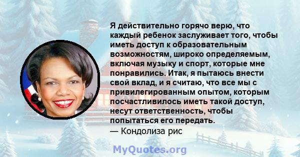 Я действительно горячо верю, что каждый ребенок заслуживает того, чтобы иметь доступ к образовательным возможностям, широко определяемым, включая музыку и спорт, которые мне понравились. Итак, я пытаюсь внести свой