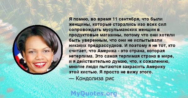 Я помню, во время 11 сентября, что были женщины, которые старались изо всех сил сопровождать мусульманских женщин в продуктовые магазины, потому что они хотели быть уверенным, что они не испытывали никаких