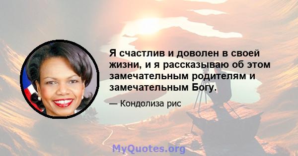 Я счастлив и доволен в своей жизни, и я рассказываю об этом замечательным родителям и замечательным Богу.